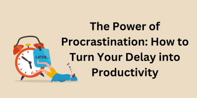 The Power of Procrastination: How to Turn Your Delay into Productivity